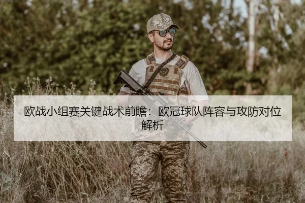 欧战小组赛关键战术前瞻：欧冠球队阵容与攻防对位解析
